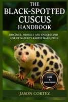 THE BLACK-SPOTTED CUSCUS HANDBOOK: Discover, Protect And Understand One Of Nature’s Rarest Marsupials B0G75SLV97 Book Cover