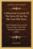 A Historical Account Of The Town Of Ayr For The Last Fifty Years: With Notable Occurrences During That Time From Personal Recollection 1120150701 Book Cover