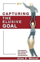 Capturing the Elusive Goal: Increasing the Value of Corporate Investments 1934733318 Book Cover