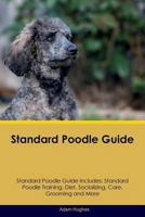 Standard Poodle Guide Standard Poodle Guide Includes: Standard Poodle Training, Diet, Socializing, Care, Grooming, Breeding and More 1526908808 Book Cover