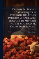 Défense Du Dogme Catholique Sur L'éternité Des Peines Par Dom Sinsart, Abbé Régulier De Munster Au Val St. Gregoire, Ordre De St Benoit... 1247740811 Book Cover
