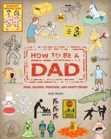 How To Be a Dad: Puns, Pranks, Puzzlers, and Party Tricks 1681887568 Book Cover