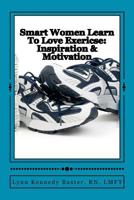 Smart Women Learn to Love Exercise: Inspiration & Motivation: Inspiration & Motivation to Keep You Going 1478348828 Book Cover