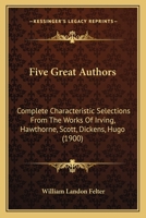 Five Great Authors: Complete Characteristic Selections from the Works of Irving, Hawthorne, Soon, Dickens, Hugo (Classic Reprint) 1164647466 Book Cover