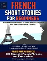 French Short Stories for Beginners 10 Clever Short Stories to Grow Your Vocabulary and Learn French the Fun Way: Parallel Text Exercises and Pronunciation Tips (French Edition) French Phrasebook 1548215414 Book Cover