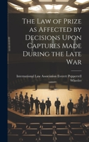 The Law of Prize as Affected by Decisions Upon Captures Made During the Late War 1020893583 Book Cover