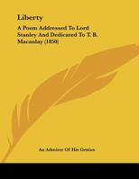 Liberty: A Poem Addressed To Lord Stanley And Dedicated To T. B. Macaulay 1271141299 Book Cover