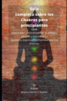 Guía completa sobre los Chakras para principiantes: Guía paso a paso para despertar tu energía, sanarte y encontrar tu equilibrio espiritual y emocional por tus chakras (Spanish Edition) B086PQXJSL Book Cover