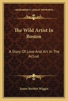 The Wild Artist In Boston: A Story Of Love And Art In The Actual 1014423791 Book Cover