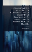 Les Associations Ouvrières De Consommation, De CrÃ(c)dit Et De Production En Angleterre, En Allemagne Et En France... (French Edition) 1024923959 Book Cover