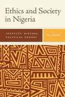 Ethics and Society in Nigeria: Identity, History, Political Theory 1580469434 Book Cover