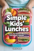 Simple Kids’ Lunches: Quick, Nutritious Meals for School Lunches B0H2H18FZ3 Book Cover