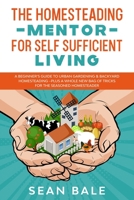 The Homesteading Mentor For Self Sufficient Living: A Beginner's Guide To Urban Gardening & Backyard Homesteading - Plus A Whole New Bag Of Tricks For The Seasoned Homesteader B08L57CW61 Book Cover