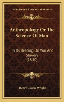 Anthropology Or The Science Of Man: In Its Bearing On War And Slavery 1120155991 Book Cover