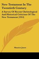 New Testament in the Twentieth Century, 1914: A Survey of Recent Christological and Historical Criticism of the New Testament (Classic Reprint) 0548880999 Book Cover