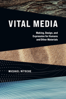 Vital Media: Making, Design, and Expression for Humans and Other Materials 026254458X Book Cover