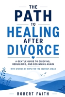 The Path to Healing After Divorce: A Gentle Guide to Grieving, Rebuilding, and Beginning Again B0HCTPPNFL Book Cover