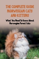 The Complete Guide Norwegian Cats And Kittens: What You Need To Know About Norwegian Forest Cats: Things To Know About Norwegian Forest Cats B09B1M3875 Book Cover