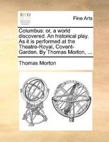 Columbus: or, a world discovered. An historical play. As it is performed at the Theatre-Royal, Covent-Garden. By Thomas Morton, ... A new edition. 1140958178 Book Cover