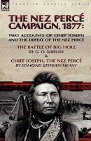 The Nez Percé Campaign, 1877: Two Accounts of Chief Joseph and the Defeat of the Nez Percé---The Battle of Big Hole & Chief Joseph, the Nez Percé 0857062298 Book Cover