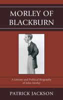 Morley of Blackburn: A Literary and Political Biography of John Morley 1611475341 Book Cover