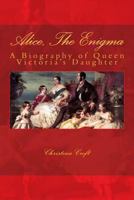 Alice, The Enigma - A Biography of Queen Victoria's Daughter 149428006X Book Cover