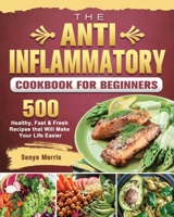 The Anti-Inflammatory Cookbook For Beginners: 500 Healthy, Fast & Fresh Recipes that Will Make Your Life Easier 180244100X Book Cover