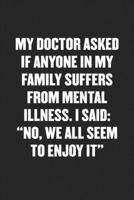 My Doctor Asked If Anyone in My Family Suffers from Mental Illness. I Said: NO, WE ALL SEEM TO ENJOY IT: Funny Blank Lined Journal - Snarky Friend Coworker Gift Notebook 1689397012 Book Cover