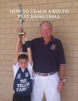 HOW TO TEACH A KID TO PLAY BASKETBALL 0557457351 Book Cover