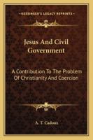 Jesus And Civil Government: A Contribution To The Problem Of Christianity And Coercion 1432565249 Book Cover