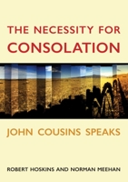 The Necessity for Consolation: John Cousins Speaks 177656216X Book Cover