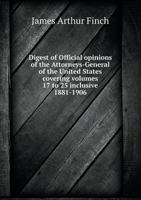 Digest of Official Opinions of the Attorneys-General of the United States Covering Volumes 17 to 25 Inclusive 1881-1906 5518542682 Book Cover