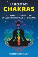 LE SECRET DES CHAKRAS: Les chakras et leur rôle dans la guérison spirituelle et holistique B0CGG5G8NP Book Cover