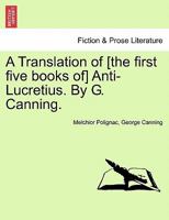 A Translation of [the first five books of] Anti-Lucretius. By G. Canning. 1241102112 Book Cover