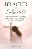 Braced vs. Truly Held: Why Faithful Women Live on Edge How to Trust Jesus for Lasting Peace, Real Hope, and Deeper Faith B0H21TJY89 Book Cover