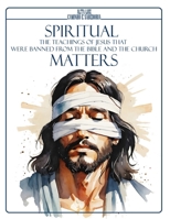 SPIRITUAL MATTERS: The Teachings of Jesus That Were Banned from the Bible and the Church B0DPT73DLV Book Cover