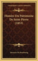 Histoire Du Patrimoine De Saint-Pierre (1853) 1166776786 Book Cover