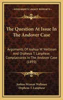 The Question At Issue In The Andover Case: Arguments Of Joshua W. Wellman And Orpheus T. Lanphear, Complainants In The Andover Case 1165105950 Book Cover