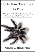 CURLY HAIR TARANTULA AS PETS: A Complete Guide to Care, Feeding, Grooming, Interaction, Health, Training and More B0DTFQ3881 Book Cover
