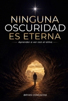 NINGUNA OSCURIDAD ES ETERNA: Aprender a ver con el alma (Spanish Edition) B0HCMHTX31 Book Cover
