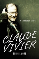 Claude Vivier: A Composer's Life (Eastman Studies in Music) 1580464858 Book Cover