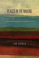 Places in the Making: A Cultural Geography of American Poetry 1609384113 Book Cover