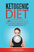 Ketogenic Diet: A 30-Day Quick-Start Guide to Losing Weight Fast: On A Low Carb, Ketogenic Diet 1523701323 Book Cover