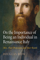 On the Importance of Being an Individual in Renaissance Italy: Men, Their Professions, and Their Beards 0812246713 Book Cover