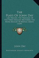 The Plays Of John Day: Law-Trickes; The Travailes Of The Three English Brothers; The Blind Beggar Of Bednal-Green 1104785862 Book Cover