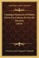 Catalogue Raisonne D'Objets D'Arts Du Cabinet De Feu De Silvestre (1810) 1168154022 Book Cover