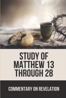 Study Of Matthew 13 Through 28: Commentary On Revelation: Jesus' Life B09918HVLQ Book Cover