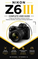 Nikon Z6 III User Guide for Beginners: Step-by-Step Camera Setup, Autofocus Control, Exposure Workflow, and Custom Settings Optimization B0H1D1ZXYB Book Cover