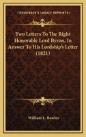 Two Letters to the Right Honourable Lord Byron, in Answer to His Lordship's Letter to .... ......, on the REV. Wm. L. Bowles's Strictures on the Life and Writings of Pope; More Particularly on the Que 1286773369 Book Cover