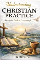 UNDERSTANDING CHRISTIAN PRACTICE: Living Out Faith in Everyday Life B0GVJX8G9R Book Cover